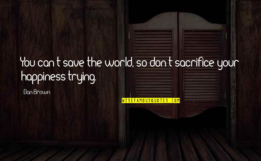 Sacrifice Happiness Quotes By Dan Brown: You can't save the world, so don't sacrifice