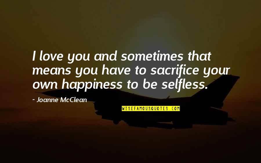 Sacrifice Happiness Quotes By Joanne McClean: I love you and sometimes that means you