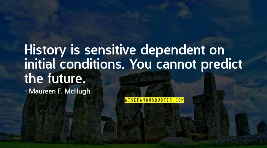 Sacrifice In Friendship Quotes By Maureen F. McHugh: History is sensitive dependent on initial conditions. You Sacrifice In Friendship Quotes By Maureen F. McHugh: History is sensitive dependent on initial conditions. You