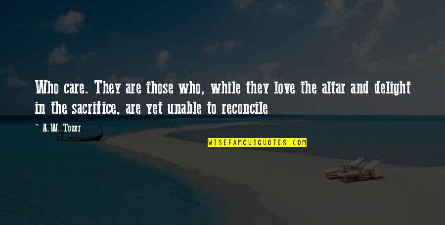 Sacrifice In Love Quotes By A.W. Tozer: Who care. They are those who, while they