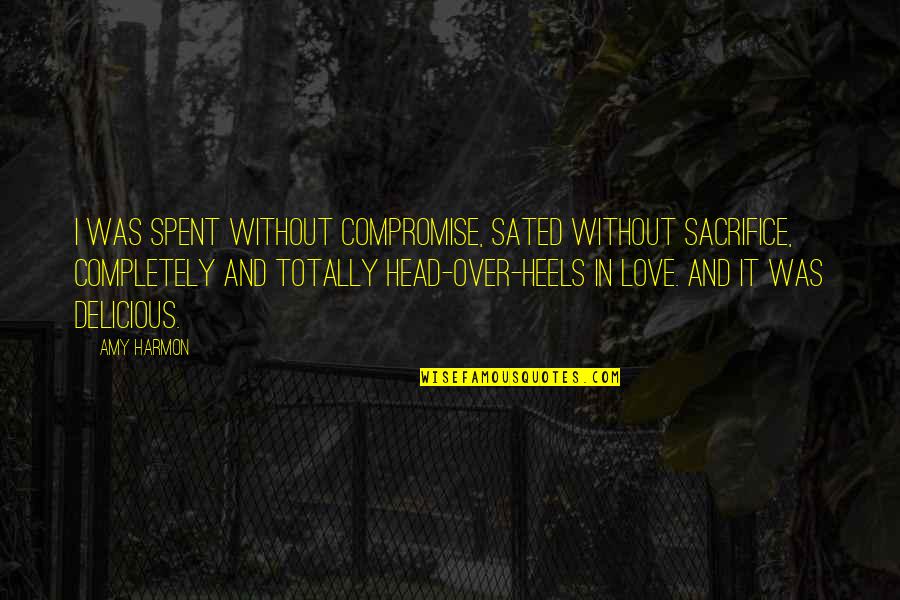 Sacrifice In Love Quotes By Amy Harmon: I was spent without compromise, sated without sacrifice,