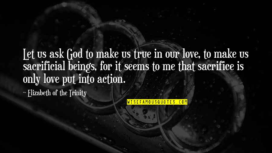 Sacrifice In Love Quotes By Elizabeth Of The Trinity: Let us ask God to make us true