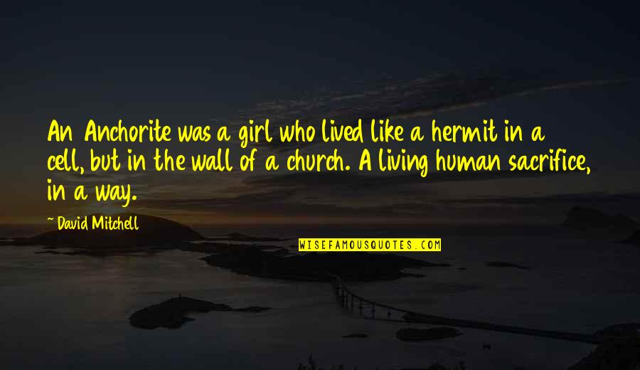 Sacrifice In Quotes By David Mitchell: An Anchorite was a girl who lived like