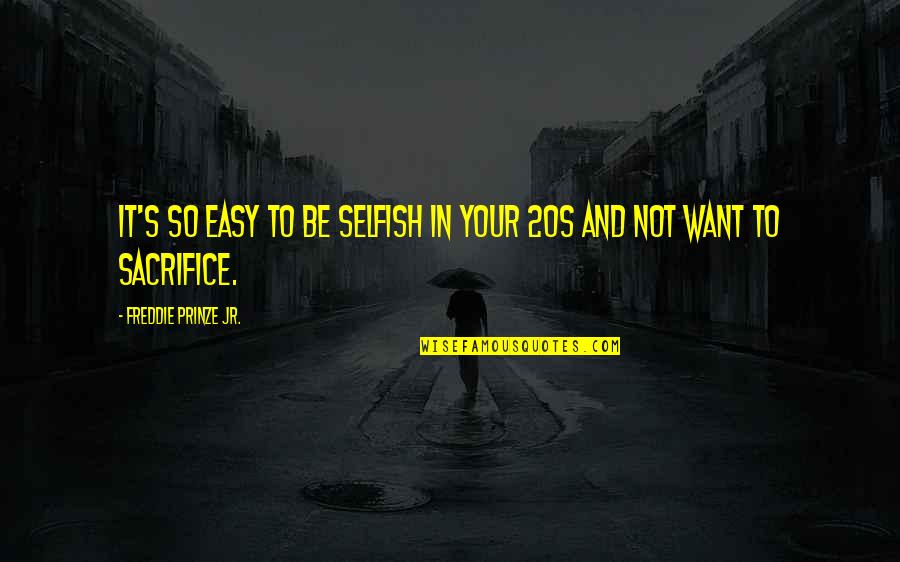 Sacrifice In Quotes By Freddie Prinze Jr.: It's so easy to be selfish in your