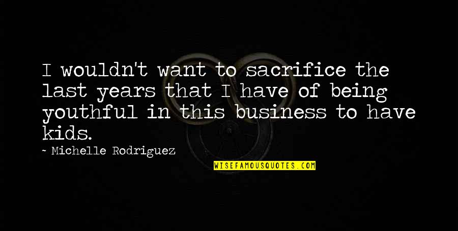 Sacrifice In Quotes By Michelle Rodriguez: I wouldn't want to sacrifice the last years