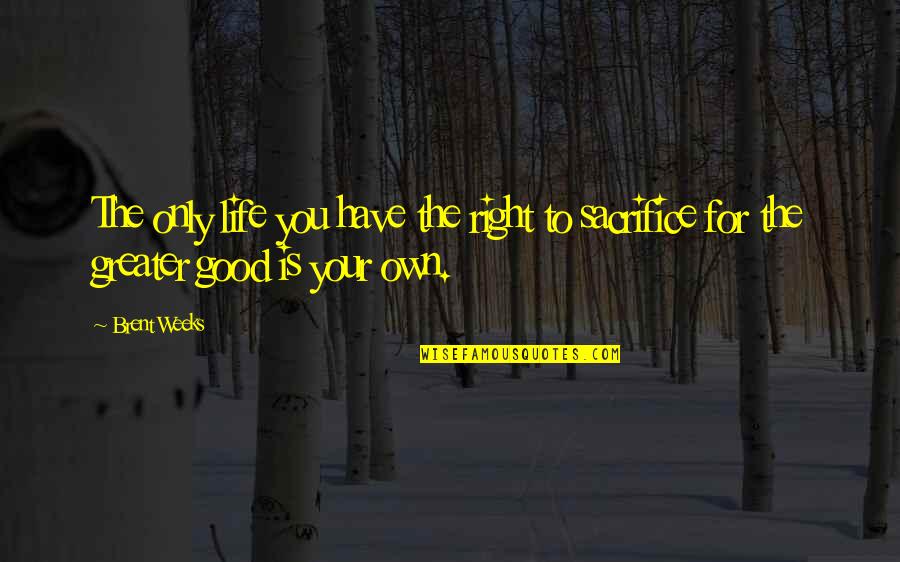 Sacrifice Is Greater Than Quotes By Brent Weeks: The only life you have the right to