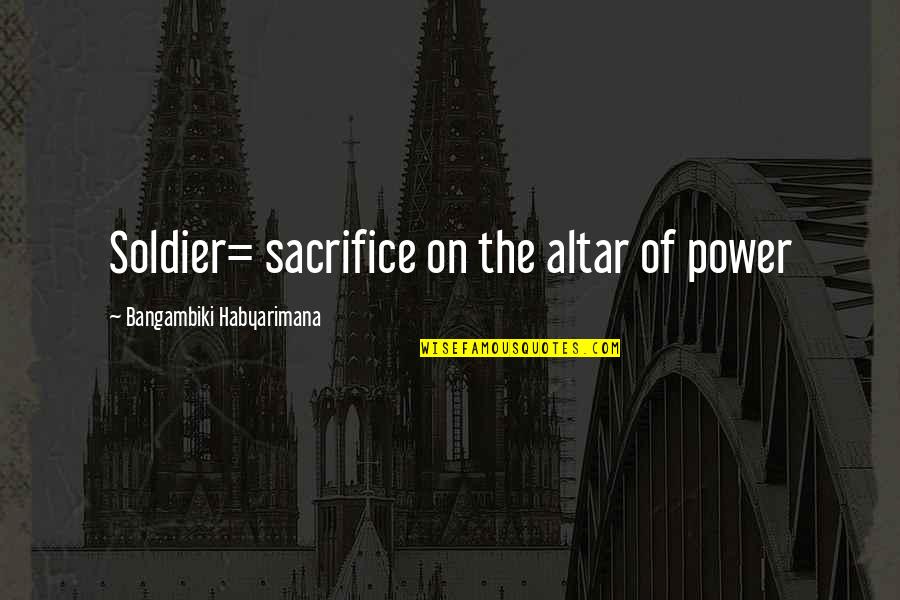 Sacrifice Is Power Quotes By Bangambiki Habyarimana: Soldier= sacrifice on the altar of power