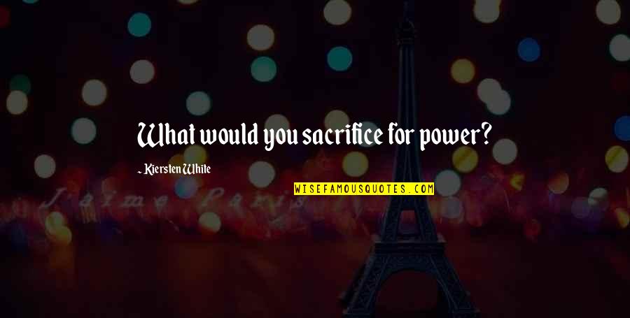 Sacrifice Is Power Quotes By Kiersten White: What would you sacrifice for power?