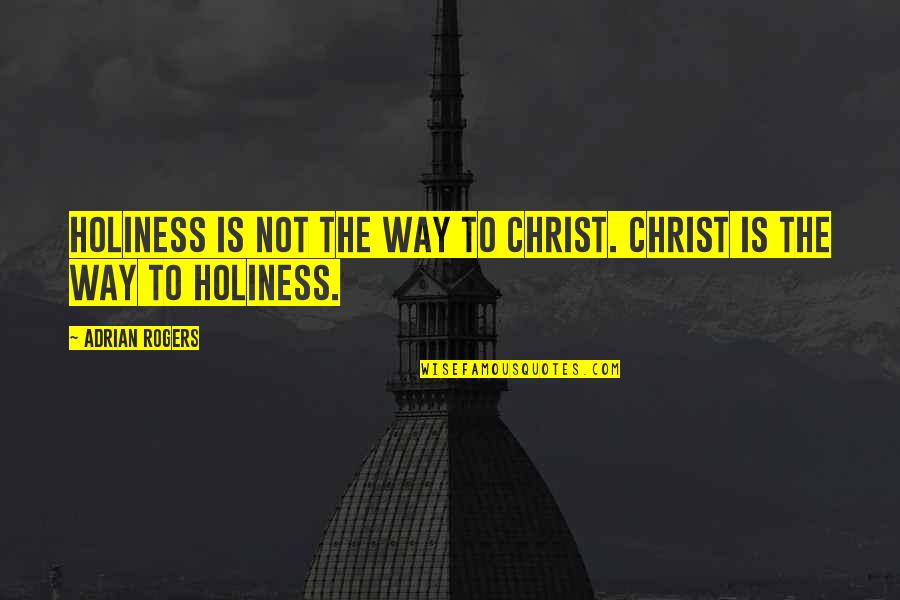 Sacrifice Long Distance Relationship Quotes By Adrian Rogers: Holiness is not the way to Christ. Christ