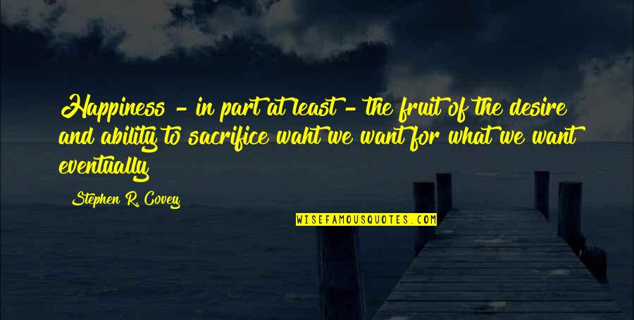 Sacrifice My Own Happiness Quotes By Stephen R. Covey: Happiness - in part at least - the Sacrifice My Own Happiness Quotes By Stephen R. Covey: Happiness - in part at least - the