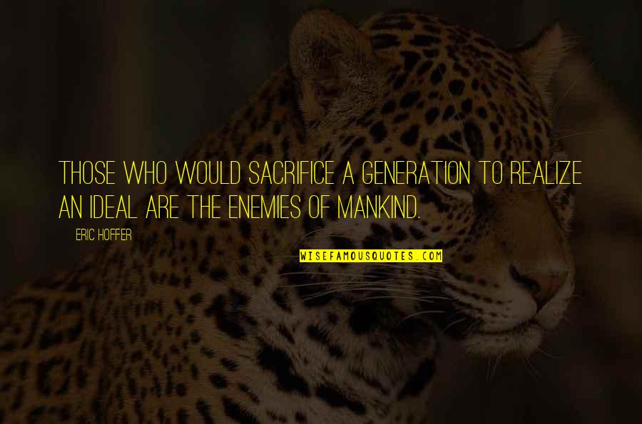 Sacrifice Of A Generation Quotes By Eric Hoffer: Those who would sacrifice a generation to realize