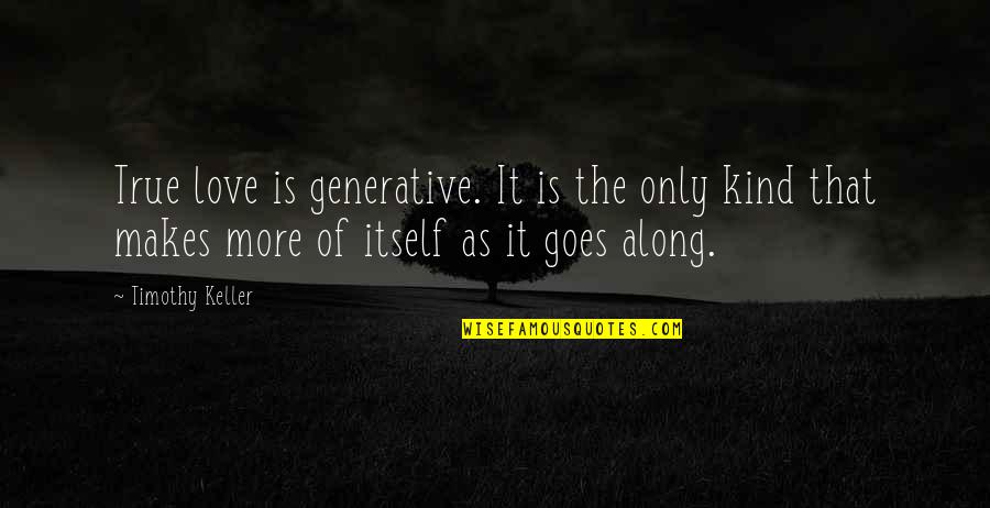 Sacrifice Of Love Quotes By Timothy Keller: True love is generative. It is the only Sacrifice Of Love Quotes By Timothy Keller: True love is generative. It is the only
