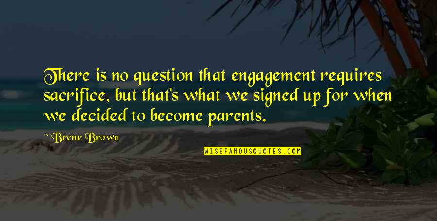 Sacrifice Of Parents Quotes By Brene Brown: There is no question that engagement requires sacrifice,