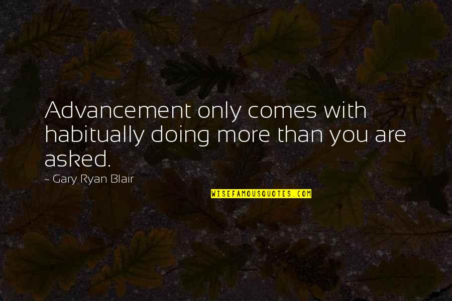 Sacrifice Of The Mass Quotes By Gary Ryan Blair: Advancement only comes with habitually doing more than Sacrifice Of The Mass Quotes By Gary Ryan Blair: Advancement only comes with habitually doing more than