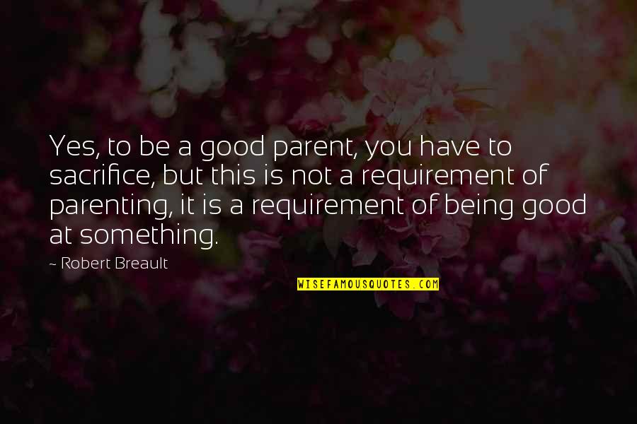 Sacrifice Parenting Quotes By Robert Breault: Yes, to be a good parent, you have