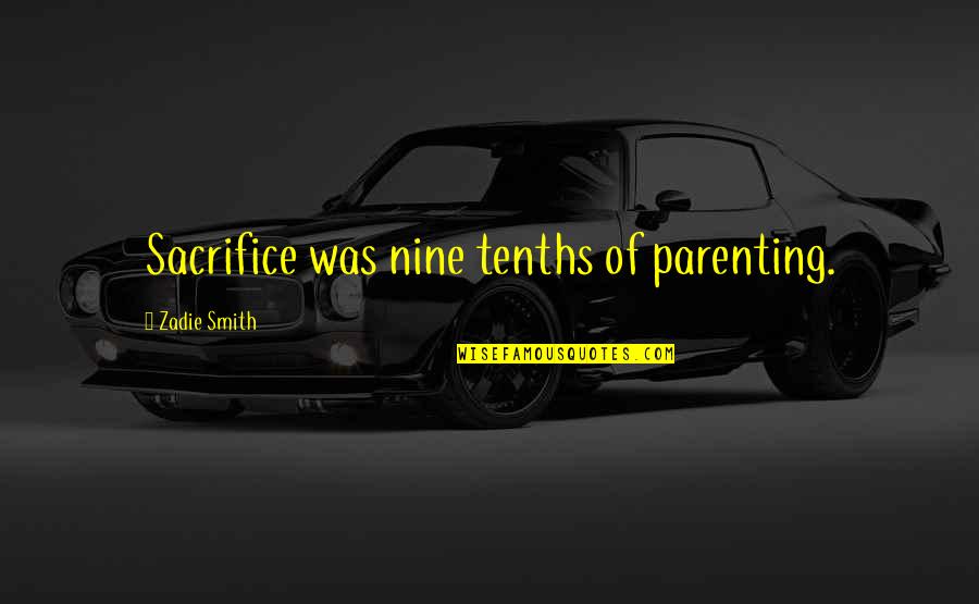 Sacrifice Parenting Quotes By Zadie Smith: Sacrifice was nine tenths of parenting.