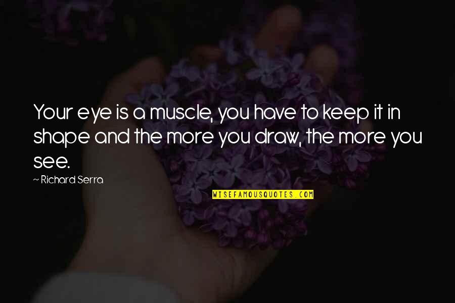 Sacrifice Pays Off Quotes By Richard Serra: Your eye is a muscle, you have to