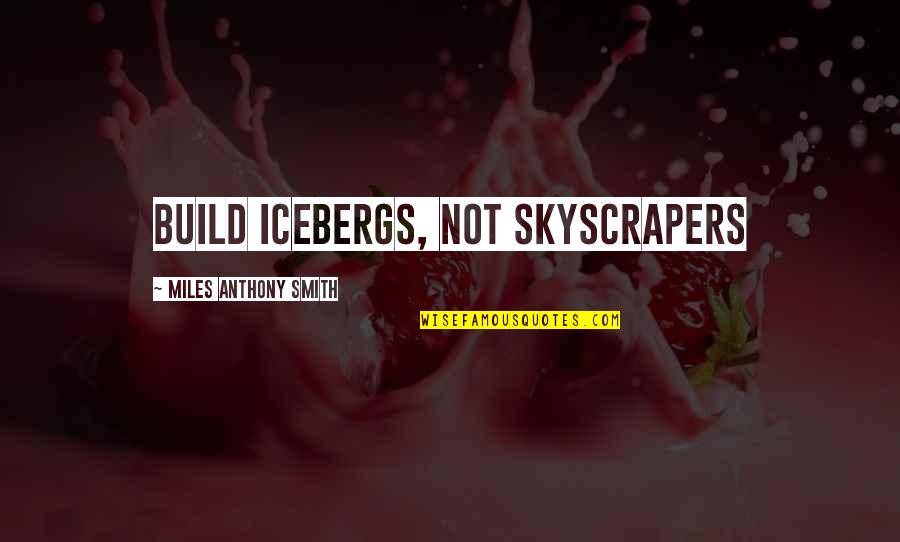 Sacrifice Quote Quotes By Miles Anthony Smith: Build Icebergs, Not Skyscrapers