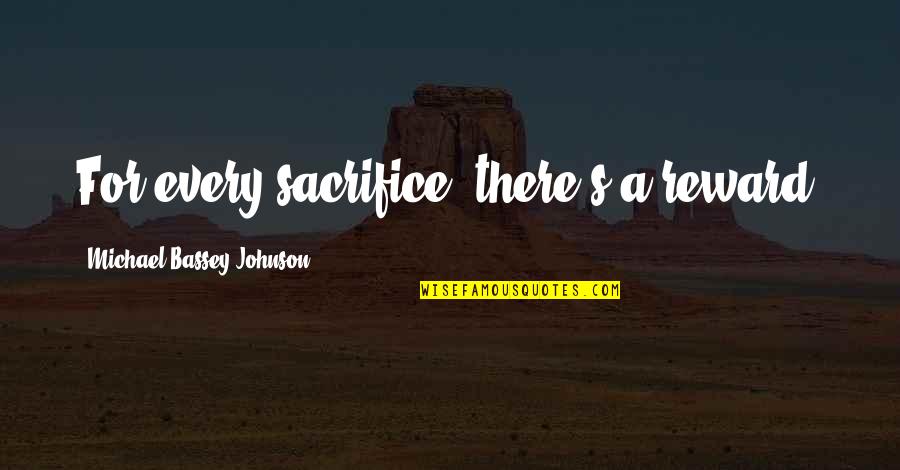 Sacrifice Reward Quotes By Michael Bassey Johnson: For every sacrifice, there's a reward.