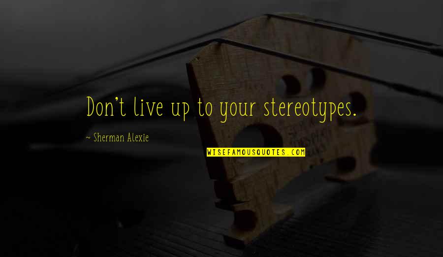 Sacrifice Reward Quotes By Sherman Alexie: Don't live up to your stereotypes.