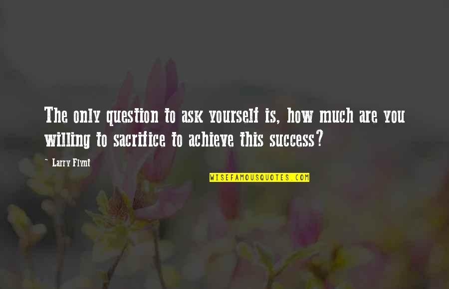 Sacrifice To Achieve Success Quotes By Larry Flynt: The only question to ask yourself is, how