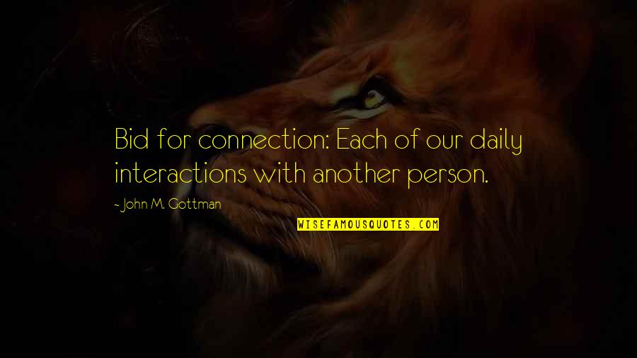 Sacrifice Your Love For Parents Quotes By John M. Gottman: Bid for connection: Each of our daily interactions Sacrifice Your Love For Parents Quotes By John M. Gottman: Bid for connection: Each of our daily interactions