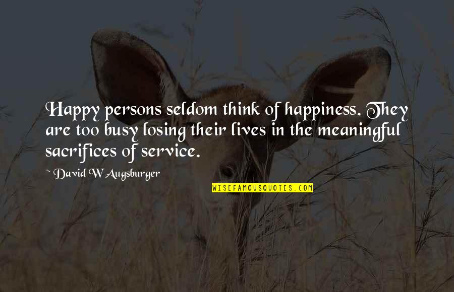Sacrifice Your Own Happiness Quotes By David W Augsburger: Happy persons seldom think of happiness. They are
