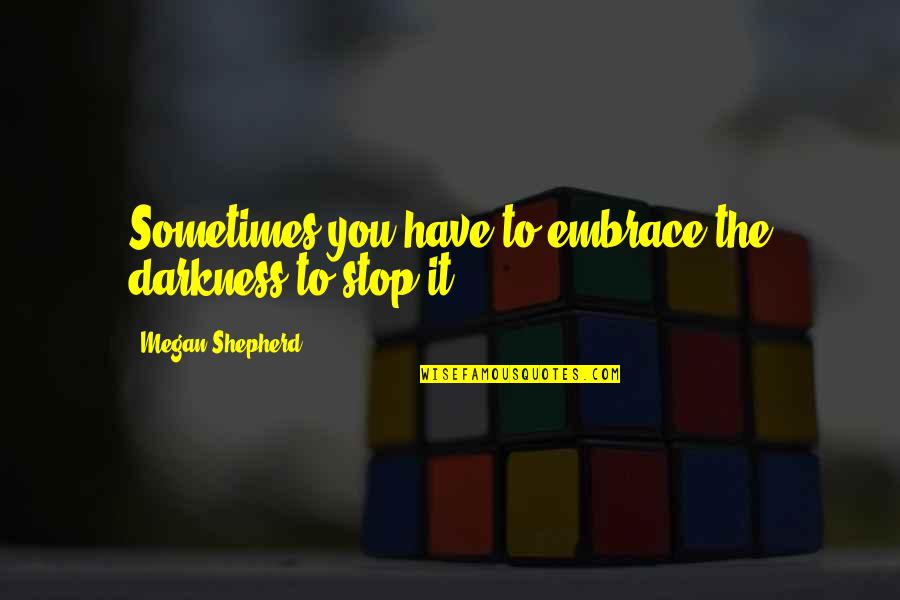 Sacrifice Your Own Happiness Quotes By Megan Shepherd: Sometimes you have to embrace the darkness to