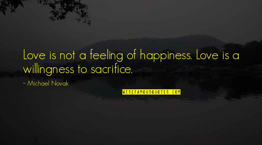Sacrifice Your Own Happiness Quotes By Michael Novak: Love is not a feeling of happiness. Love