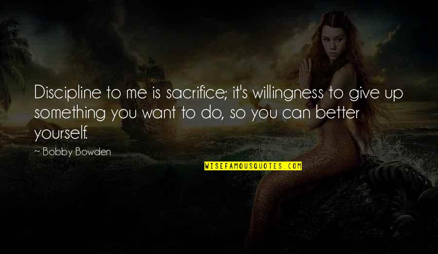 Sacrifice Yourself Quotes By Bobby Bowden: Discipline to me is sacrifice; it's willingness to Sacrifice Yourself Quotes By Bobby Bowden: Discipline to me is sacrifice; it's willingness to