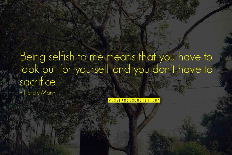 Sacrifice Yourself Quotes By Herbie Mann: Being selfish to me means that you have Sacrifice Yourself Quotes By Herbie Mann: Being selfish to me means that you have