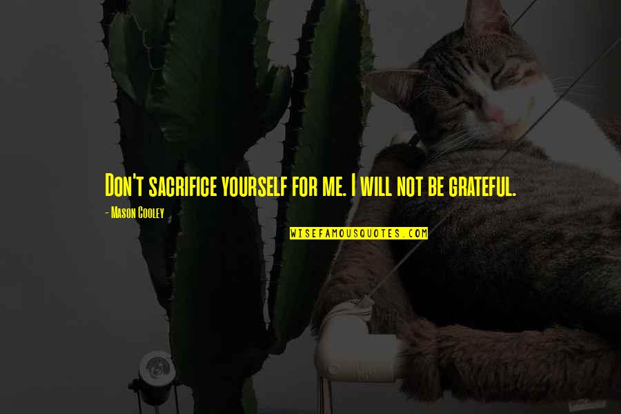 Sacrifice Yourself Quotes By Mason Cooley: Don't sacrifice yourself for me. I will not Sacrifice Yourself Quotes By Mason Cooley: Don't sacrifice yourself for me. I will not