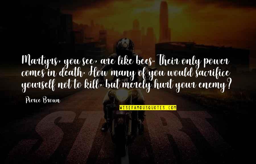 Sacrifice Yourself Quotes By Pierce Brown: Martyrs, you see, are like bees. Their only Sacrifice Yourself Quotes By Pierce Brown: Martyrs, you see, are like bees. Their only