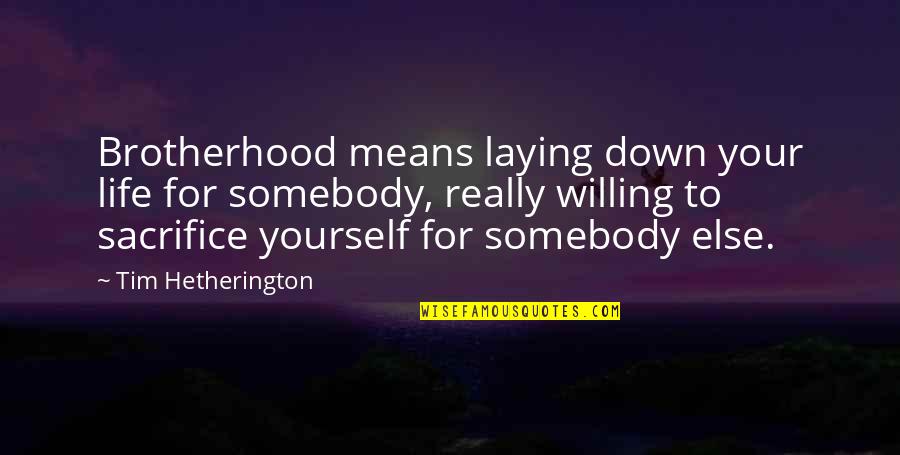 Sacrifice Yourself Quotes By Tim Hetherington: Brotherhood means laying down your life for somebody,