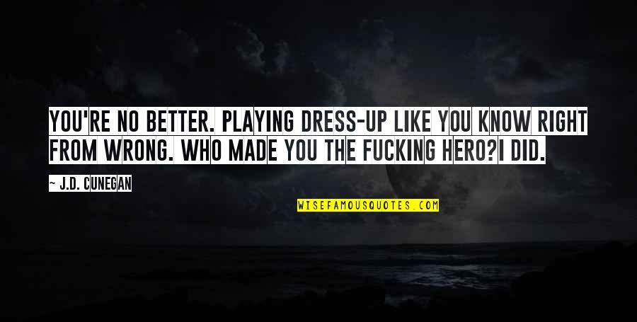 Sacrificed For Honor Quotes By J.D. Cunegan: You're no better. Playing dress-up like you know Sacrificed For Honor Quotes By J.D. Cunegan: You're no better. Playing dress-up like you know