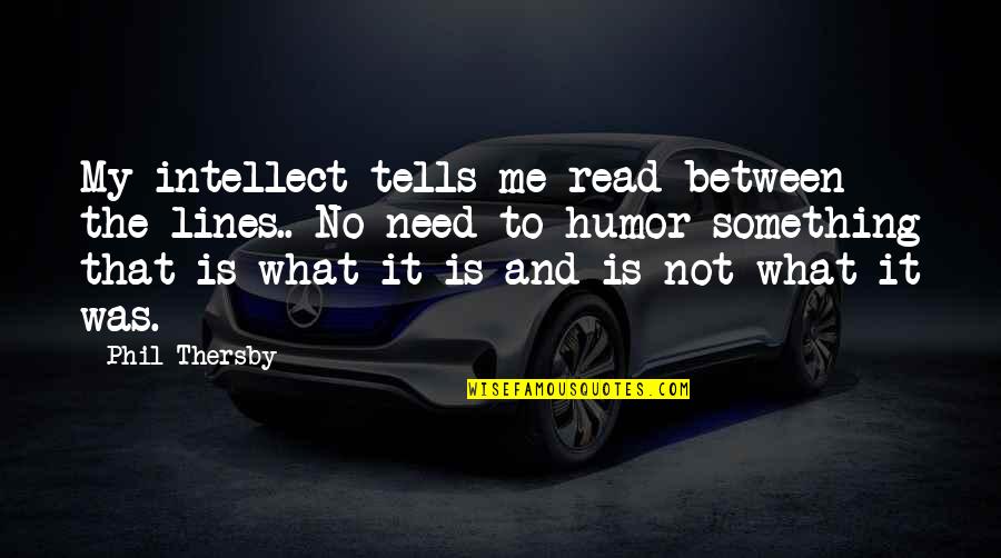 Sacrificed For Honor Quotes By Phil Thersby: My intellect tells me read between the lines.. Sacrificed For Honor Quotes By Phil Thersby: My intellect tells me read between the lines..