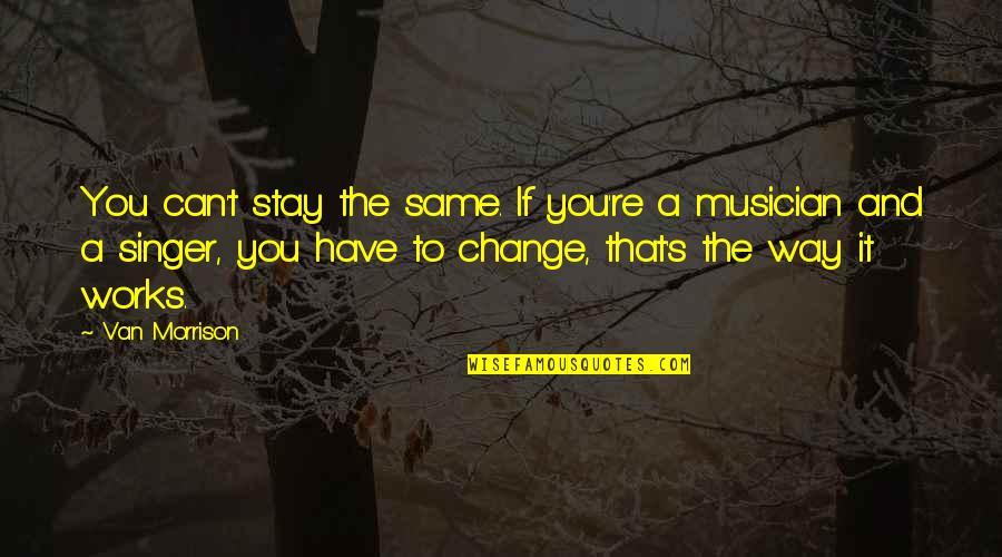 Sacrificed For Honor Quotes By Van Morrison: You can't stay the same. If you're a Sacrificed For Honor Quotes By Van Morrison: You can't stay the same. If you're a