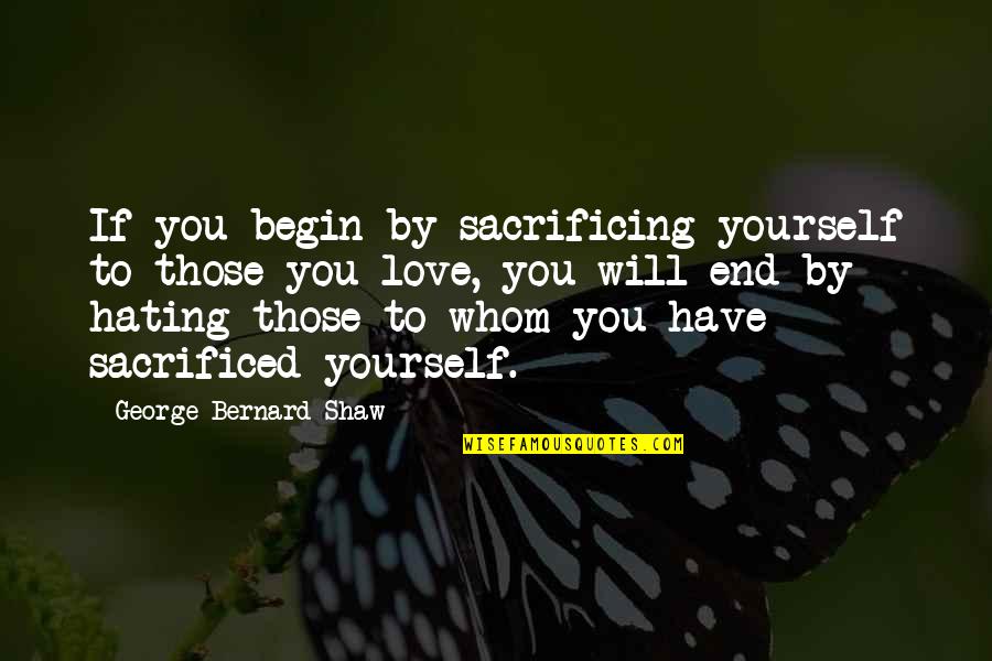 Sacrificed Love Quotes By George Bernard Shaw: If you begin by sacrificing yourself to those