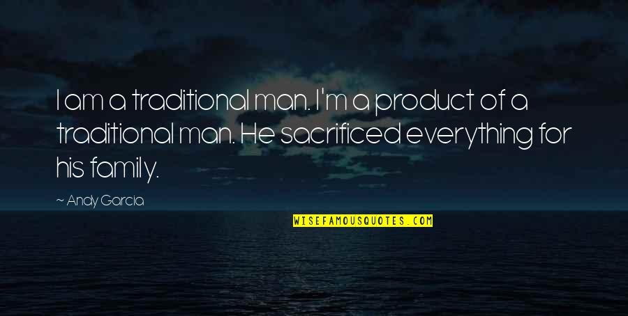 Sacrificed Quotes By Andy Garcia: I am a traditional man. I'm a product Sacrificed Quotes By Andy Garcia: I am a traditional man. I'm a product