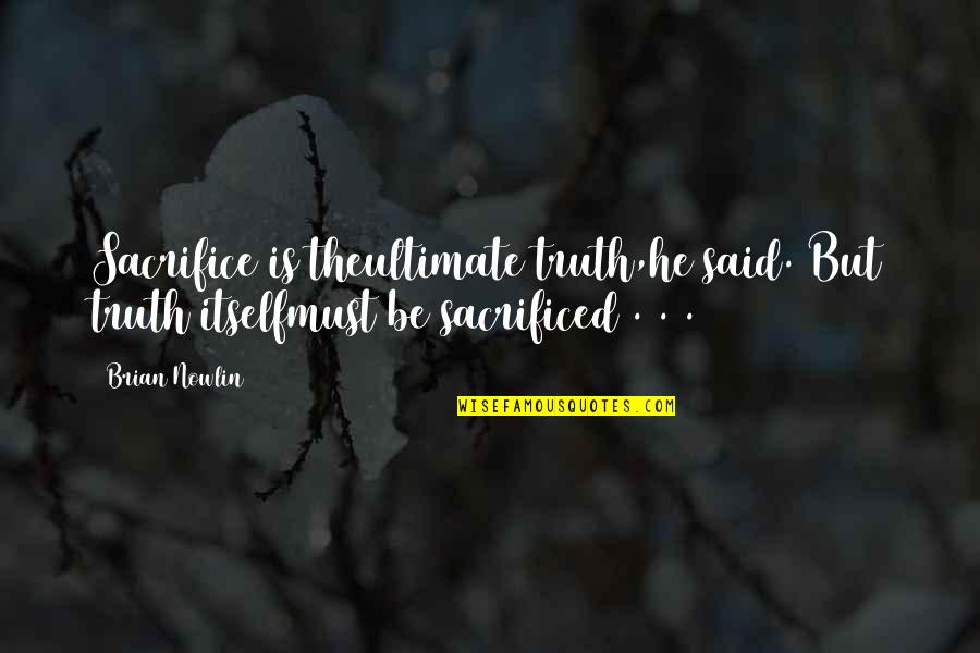 Sacrificed Quotes By Brian Nowlin: Sacrifice is theultimate truth,he said. But truth itselfmust