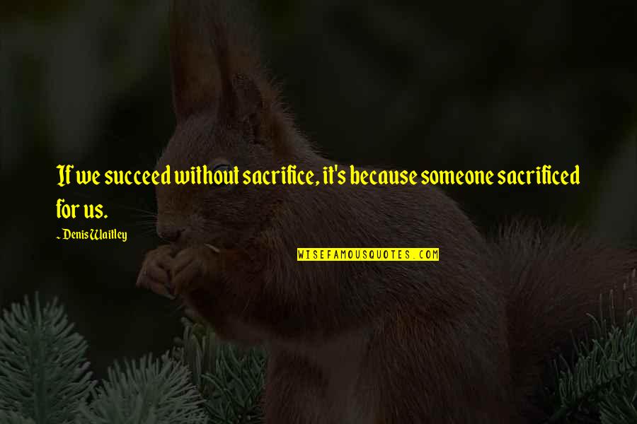 Sacrificed Quotes By Denis Waitley: If we succeed without sacrifice, it's because someone