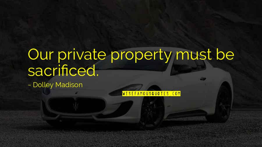 Sacrificed Quotes By Dolley Madison: Our private property must be sacrificed. Sacrificed Quotes By Dolley Madison: Our private property must be sacrificed.