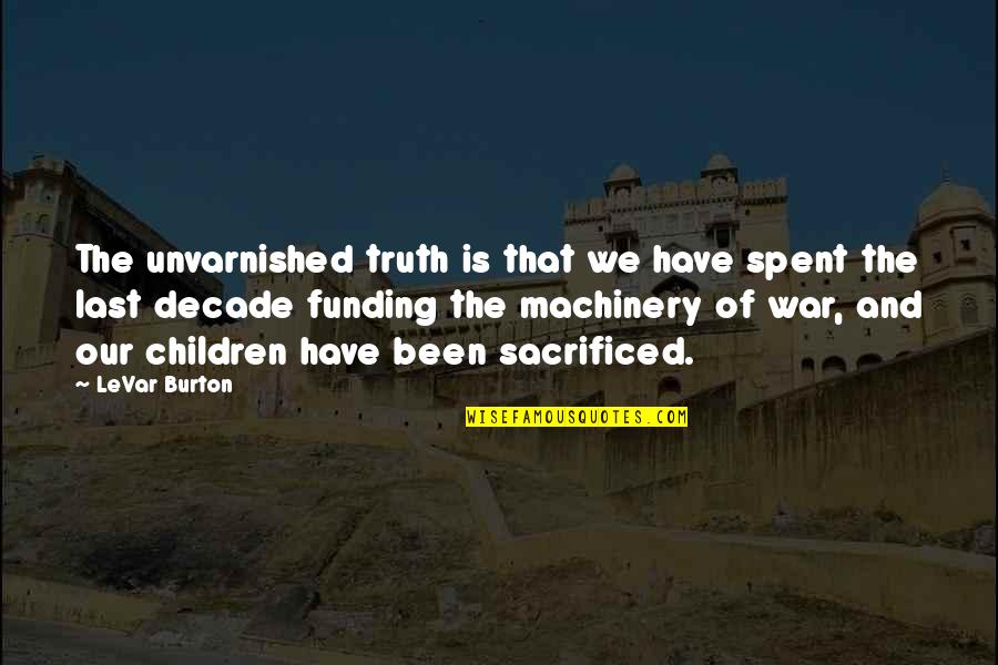 Sacrificed Quotes By LeVar Burton: The unvarnished truth is that we have spent Sacrificed Quotes By LeVar Burton: The unvarnished truth is that we have spent