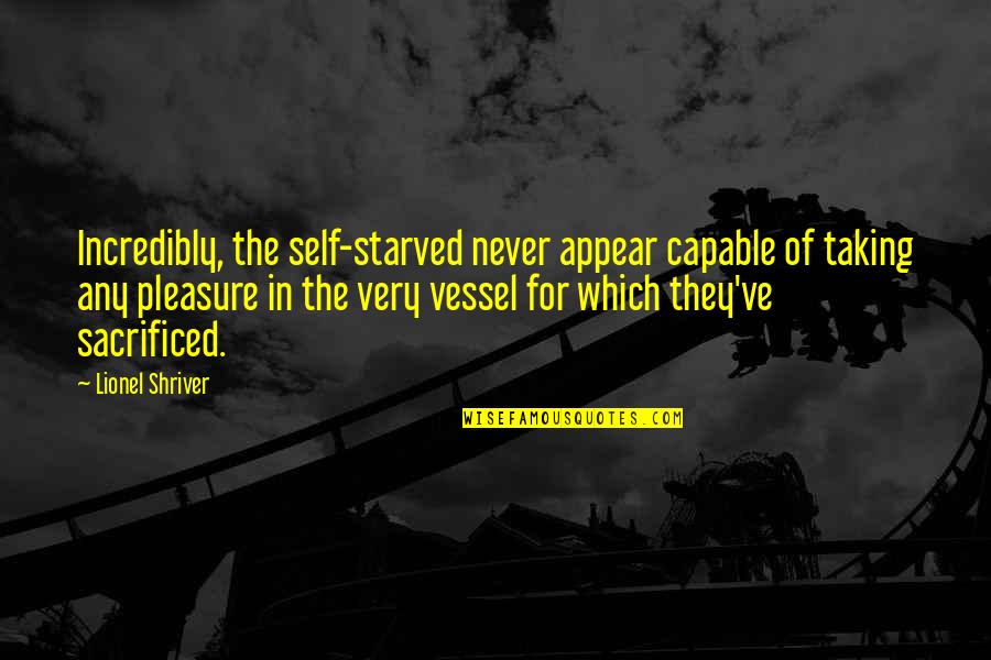 Sacrificed Quotes By Lionel Shriver: Incredibly, the self-starved never appear capable of taking