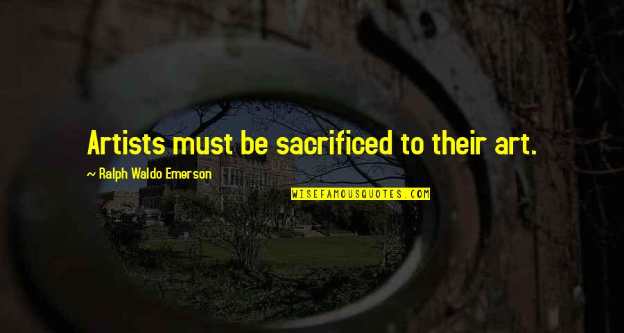 Sacrificed Quotes By Ralph Waldo Emerson: Artists must be sacrificed to their art. Sacrificed Quotes By Ralph Waldo Emerson: Artists must be sacrificed to their art.
