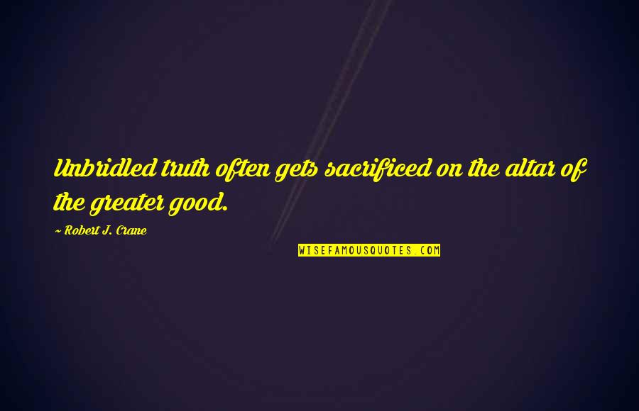 Sacrificed Quotes By Robert J. Crane: Unbridled truth often gets sacrificed on the altar Sacrificed Quotes By Robert J. Crane: Unbridled truth often gets sacrificed on the altar