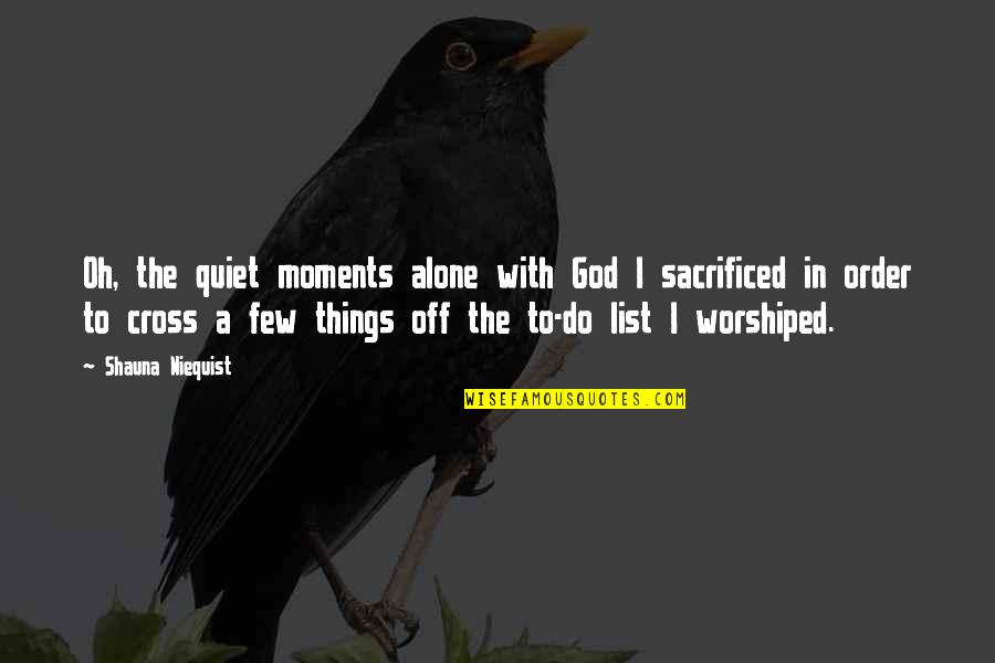Sacrificed Quotes By Shauna Niequist: Oh, the quiet moments alone with God I Sacrificed Quotes By Shauna Niequist: Oh, the quiet moments alone with God I