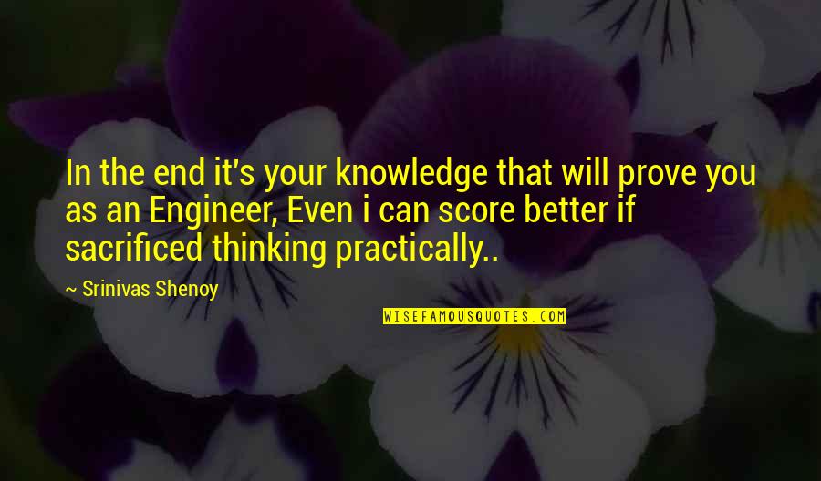 Sacrificed Quotes By Srinivas Shenoy: In the end it's your knowledge that will Sacrificed Quotes By Srinivas Shenoy: In the end it's your knowledge that will