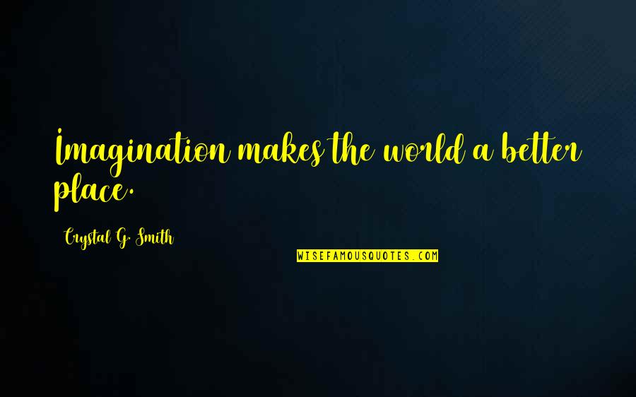 Sacrifices For A Dream Quotes By Crystal G. Smith: Imagination makes the world a better place. Sacrifices For A Dream Quotes By Crystal G. Smith: Imagination makes the world a better place.