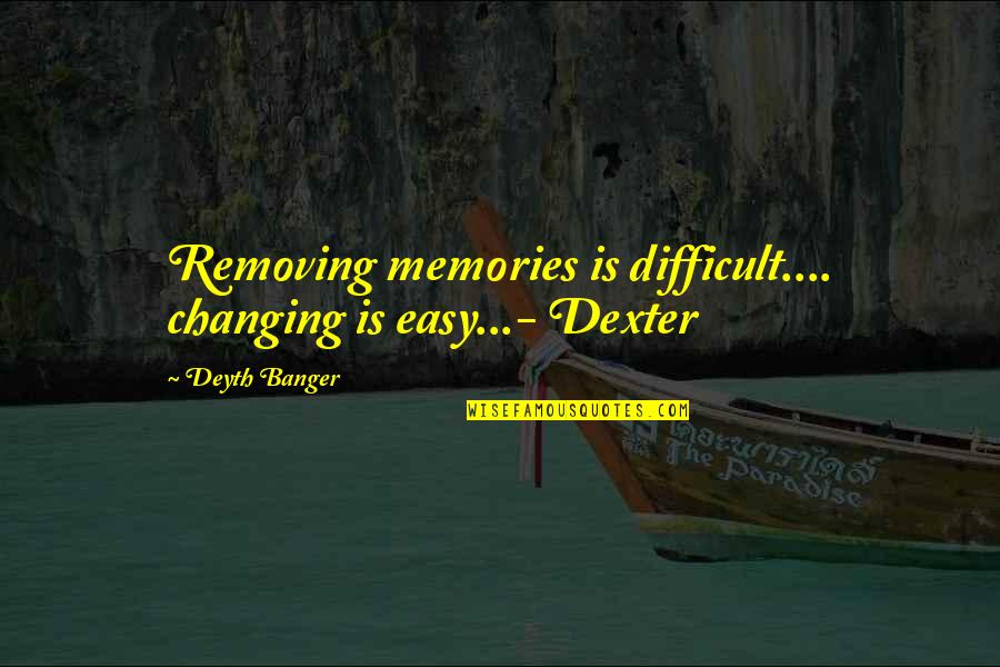 Sacrifices For Family Quotes By Deyth Banger: Removing memories is difficult.... changing is easy...- Dexter